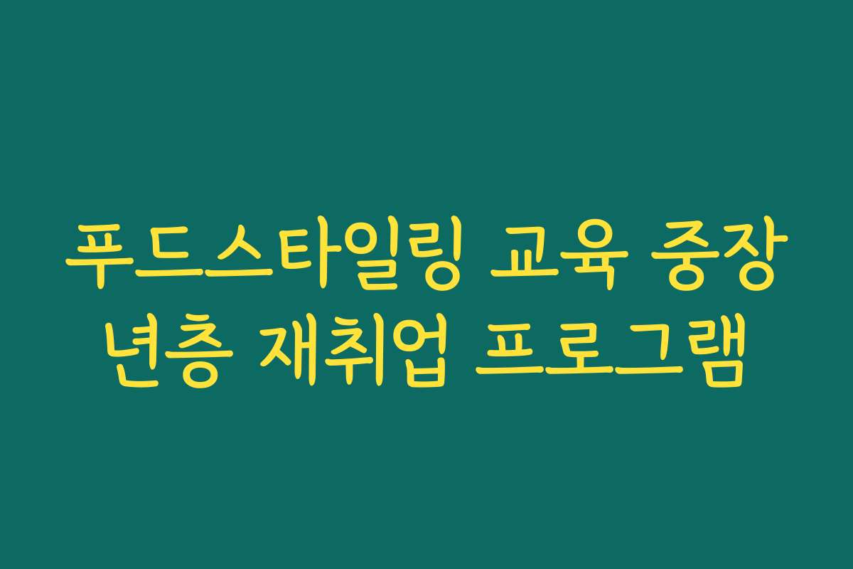 푸드스타일링 교육 중장년층 재취업 프로그램 푸드스타일링 교육 중장년층 재취업 프로그램