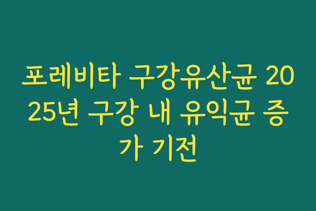 포레비타 구강유산균 2025년 구강 내 유익균 증가 기전