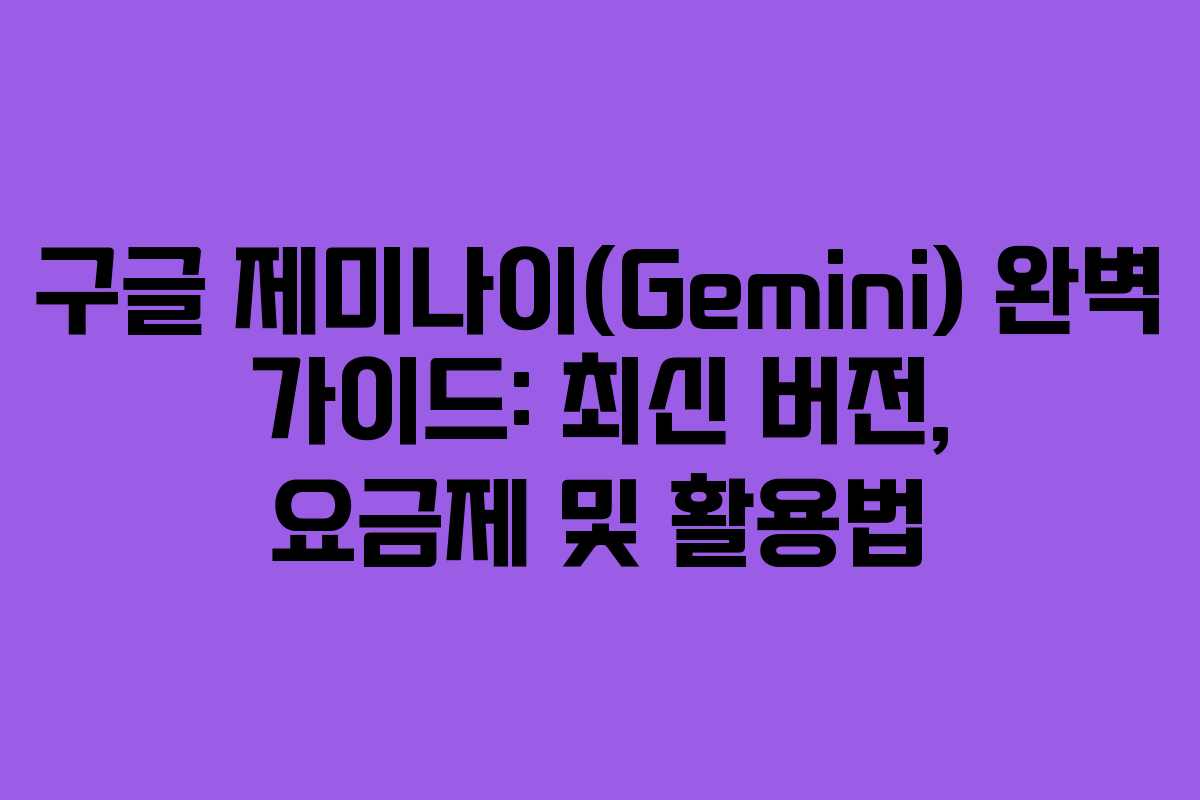 구글 제미나이(Gemini) 완벽 가이드: 최신 버전, 요금제 및 활용법