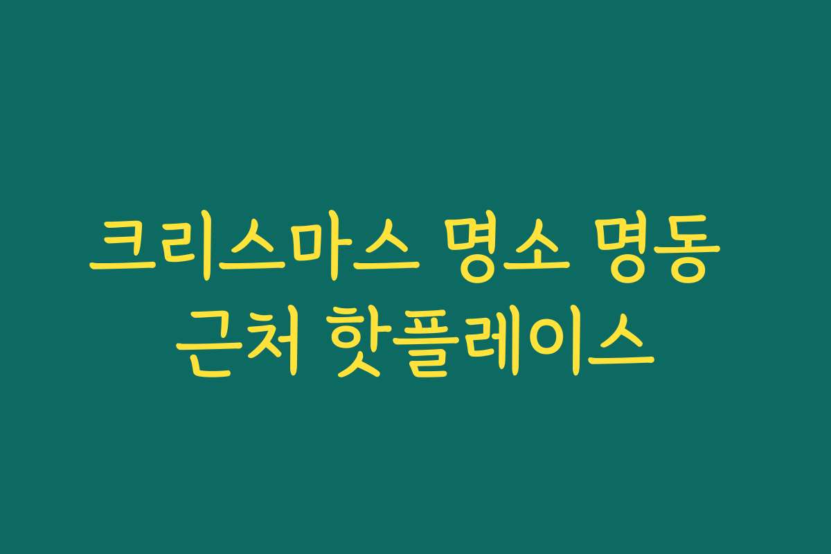 크리스마스 명소 명동 근처 핫플레이스