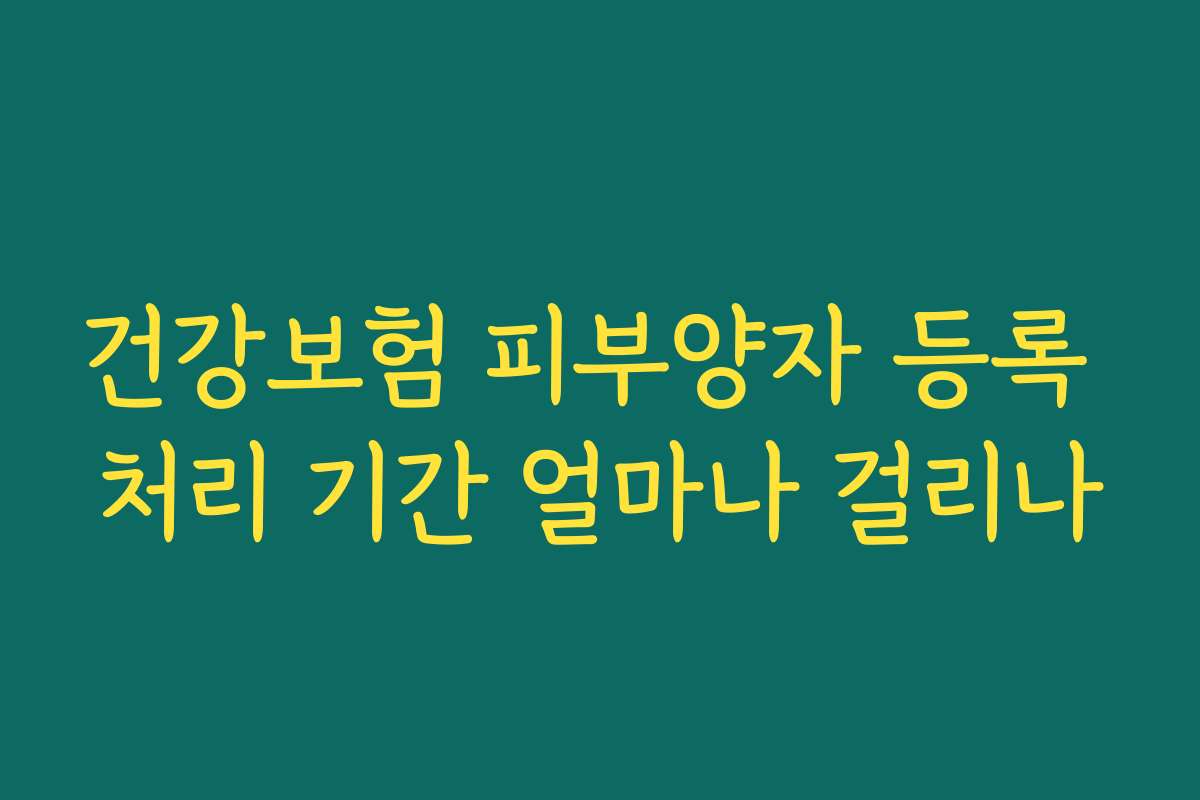 건강보험 피부양자 등록 처리 기간 얼마나 걸리나 건강보험 피부양자 등록 처리 기간 얼마나 걸리나