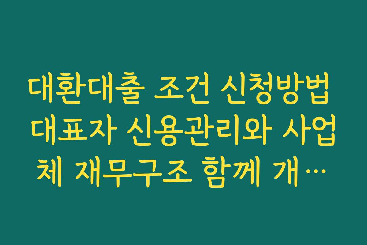 대환대출 조건 신청방법 대표자 신용관리와 사업체 재무구조 함께 개선하는 법