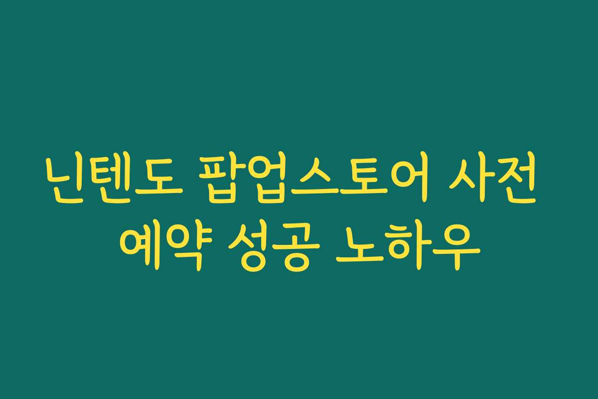 닌텐도 팝업스토어 사전 예약 성공 노하우