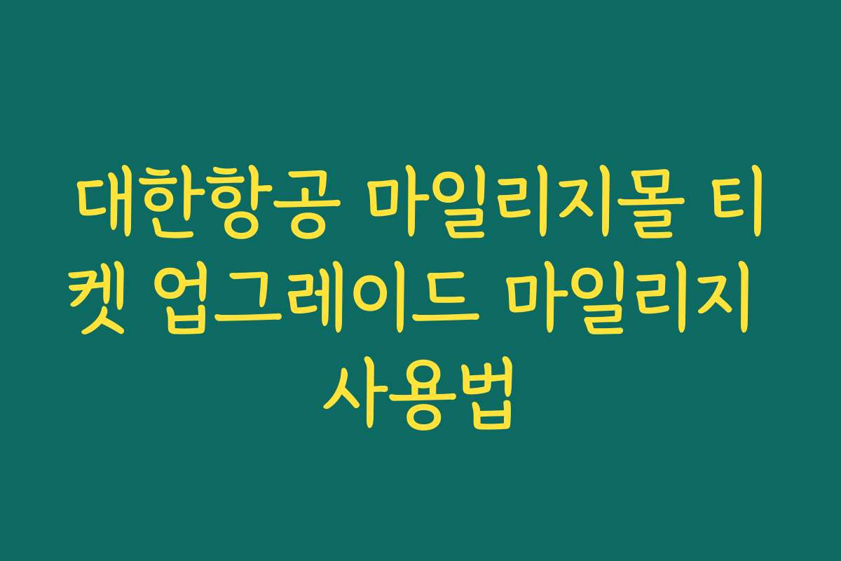 대한항공 마일리지몰 티켓 업그레이드 마일리지 사용법 대한항공 마일리지몰 티켓 업그레이드 마일리지 사용법