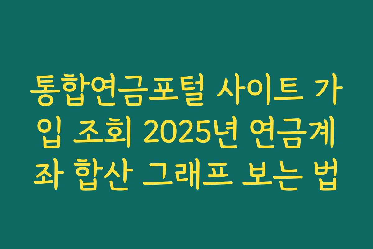 통합연금포털 사이트 가입 조회 2025년 연금계좌 합산 그래프 보는 법