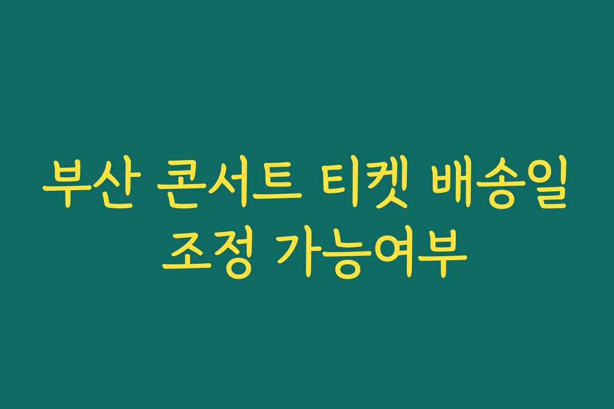 부산 콘서트 티켓 배송일 조정 가능여부