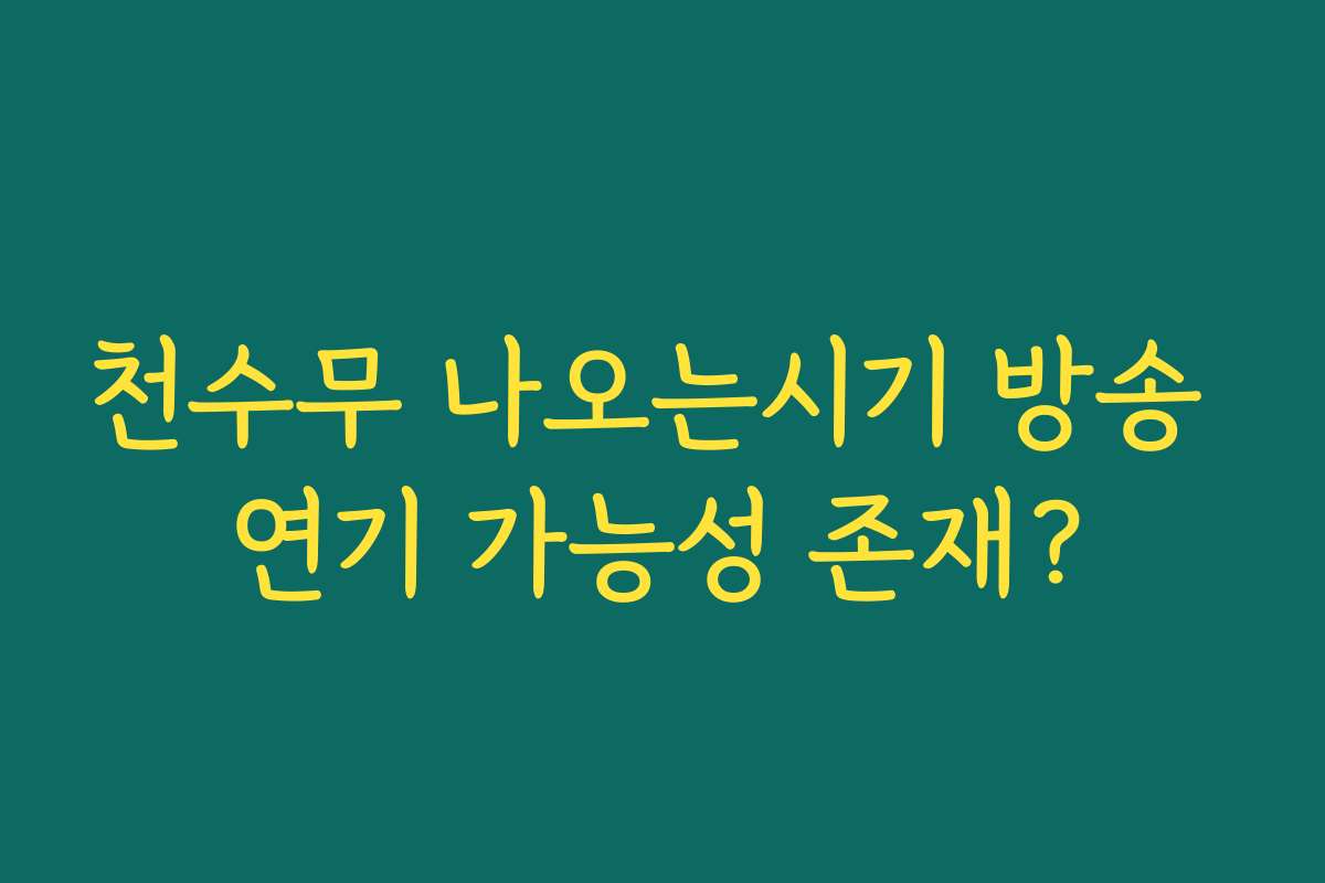 천수무 나오는시기 방송 연기 가능성 존재?