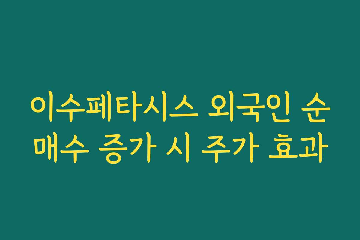 이수페타시스 외국인 순매수 증가 시 주가 효과 이수페타시스 외국인 순매수 증가 시 주가 효과