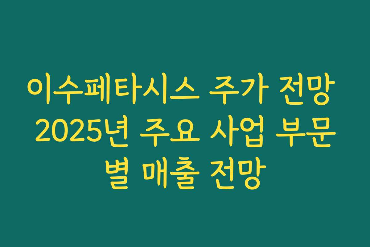 이수페타시스 주가 전망 2025년 주요 사업 부문별 매출 전망 이수페타시스 주가 전망 2025년 주요 사업 부문별 매출 전망