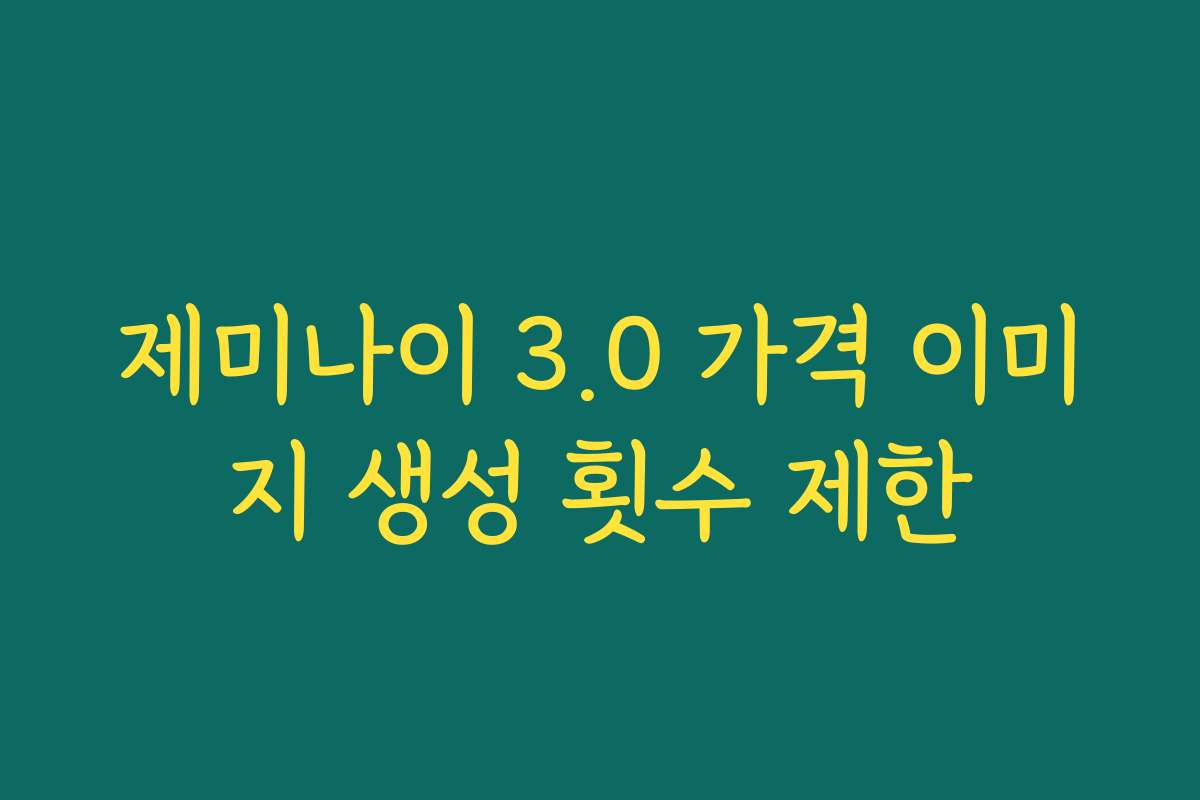 제미나이 3.0 가격 이미지 생성 횟수 제한