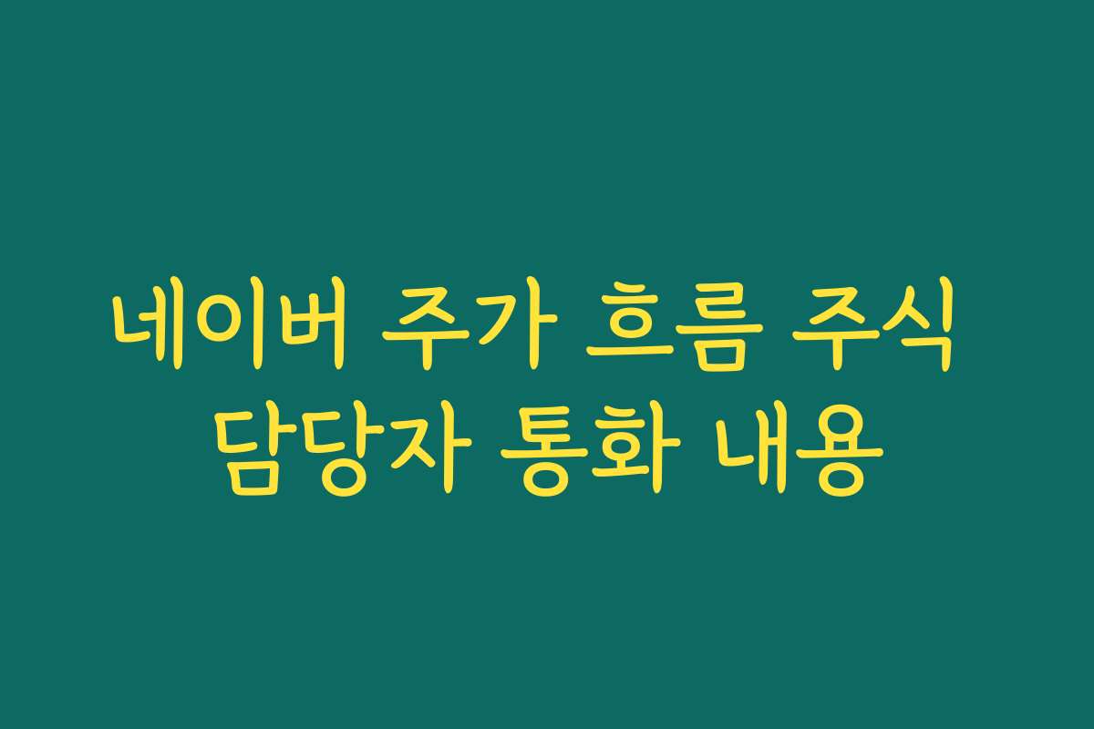 네이버 주가 흐름 주식 담당자 통화 내용 네이버 주가 흐름 주식 담당자 통화 내용