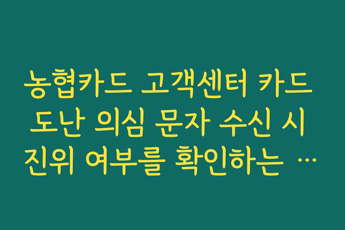농협카드 고객센터 카드 도난 의심 문자 수신 시 진위 여부를 확인하는 절차