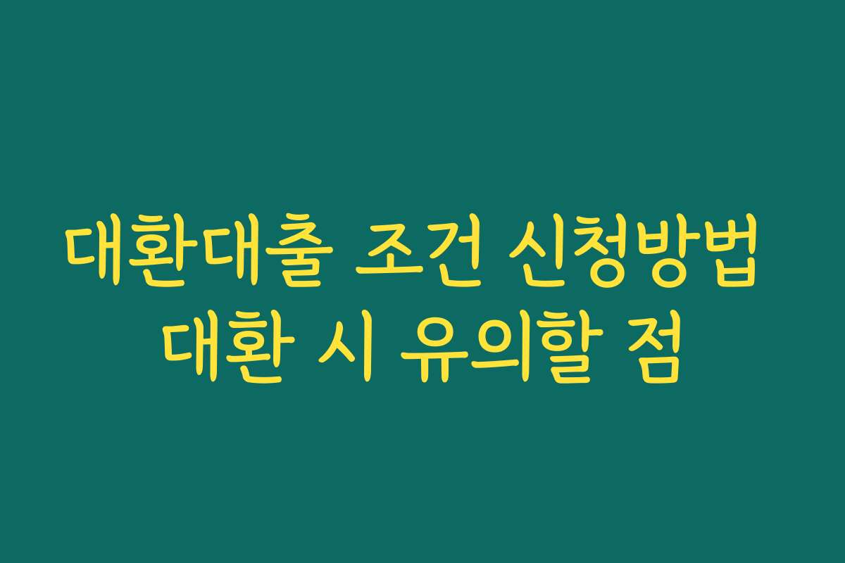 대환대출 조건 신청방법 대환 시 유의할 점