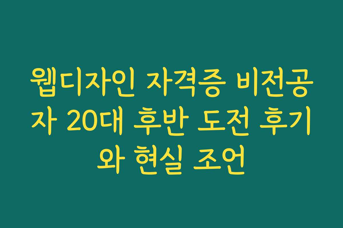 웹디자인 자격증 비전공자 20대 후반 도전 후기와 현실 조언