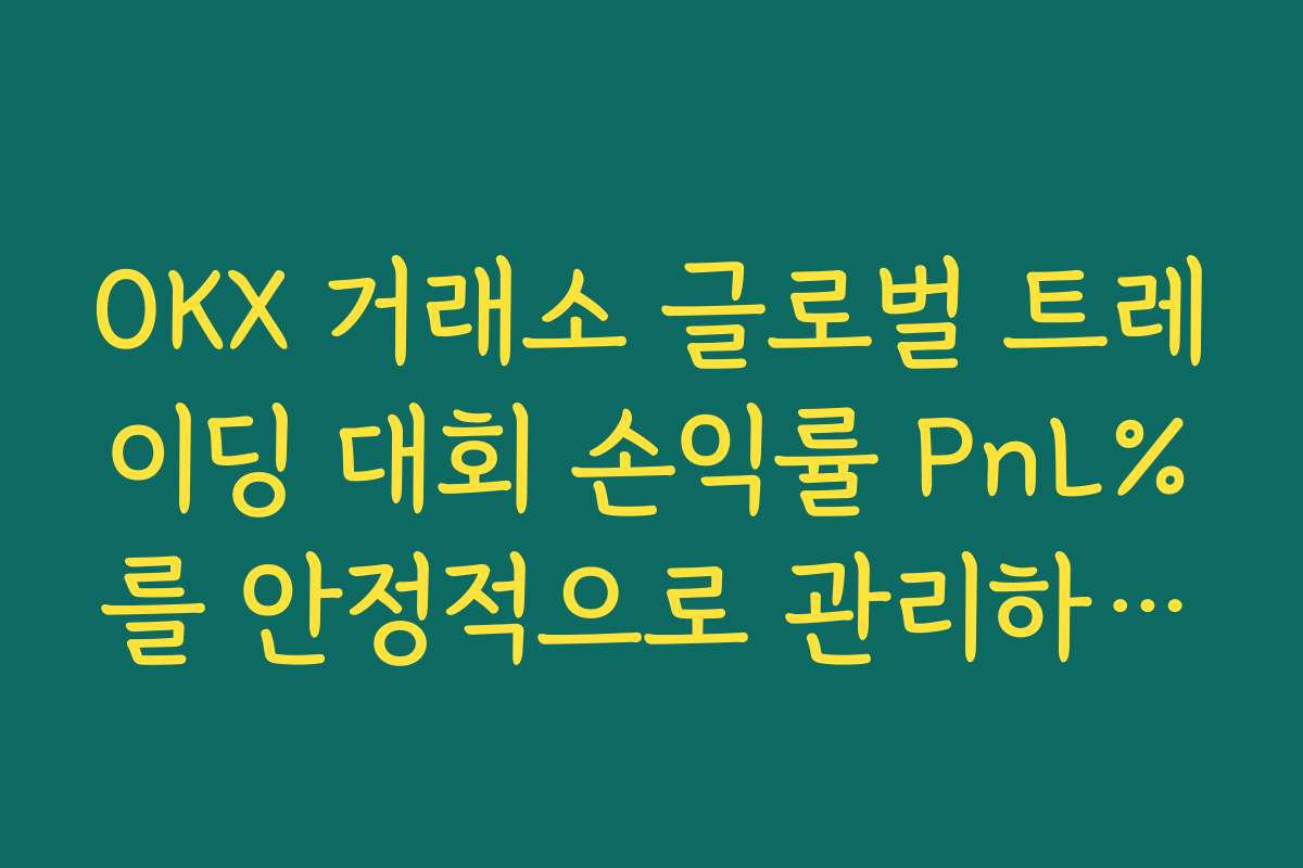 OKX 거래소 글로벌 트레이딩 대회 손익률 PnL%를 안정적으로 관리하는 리스크 관리 전략