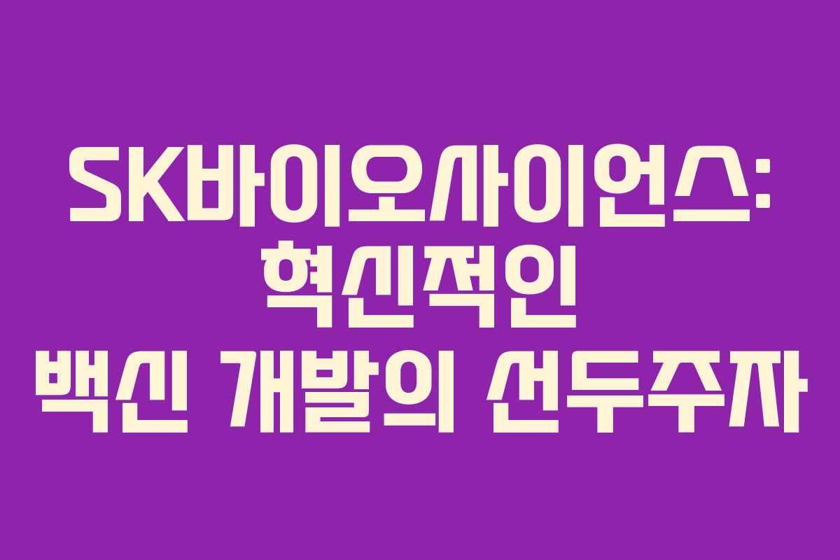SK바이오사이언스: 혁신적인 백신 개발의 선두주자
