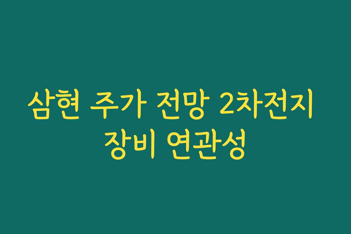 삼현 주가 전망 2차전지 장비 연관성 삼현 주가 전망 2차전지 장비 연관성