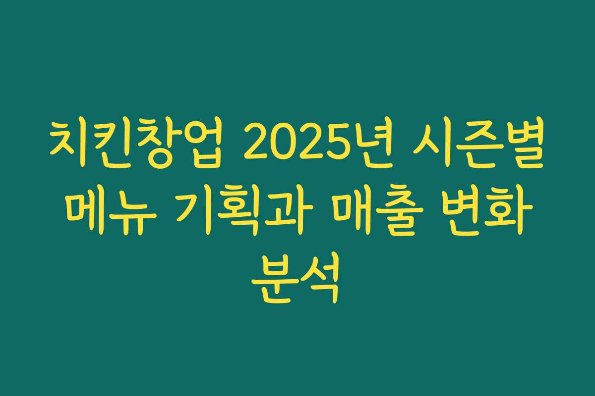 치킨창업 2025년 시즌별 메뉴 기획과 매출 변화 분석 치킨창업 2025년 시즌별 메뉴 기획과 매출 변화 분석