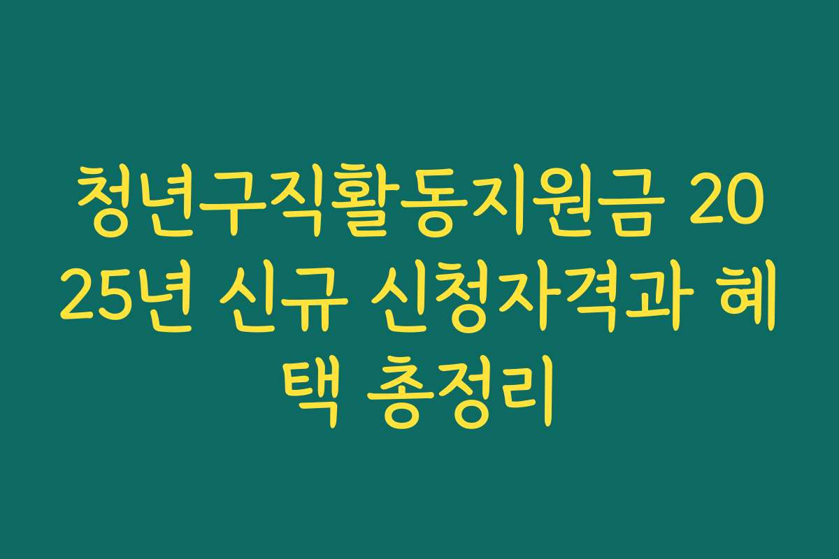 청년구직활동지원금 2025년 신규 신청자격과 혜택 총정리