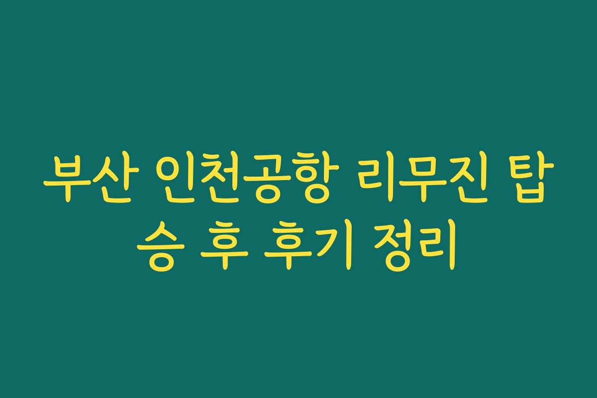 부산 인천공항 리무진 탑승 후 후기 정리 부산 인천공항 리무진 탑승 후 후기 정리