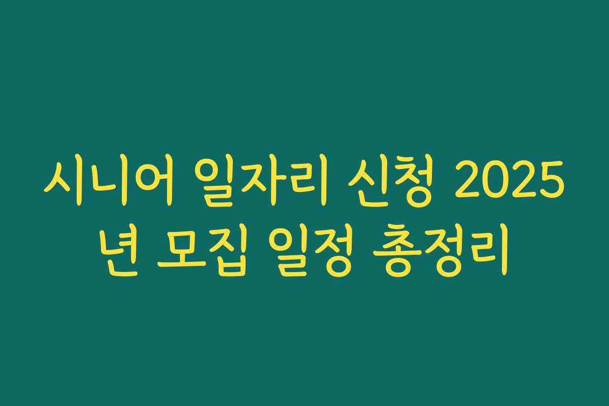 시니어 일자리 신청 2025년 모집 일정 총정리 시니어 일자리 신청 2025년 모집 일정 총정리