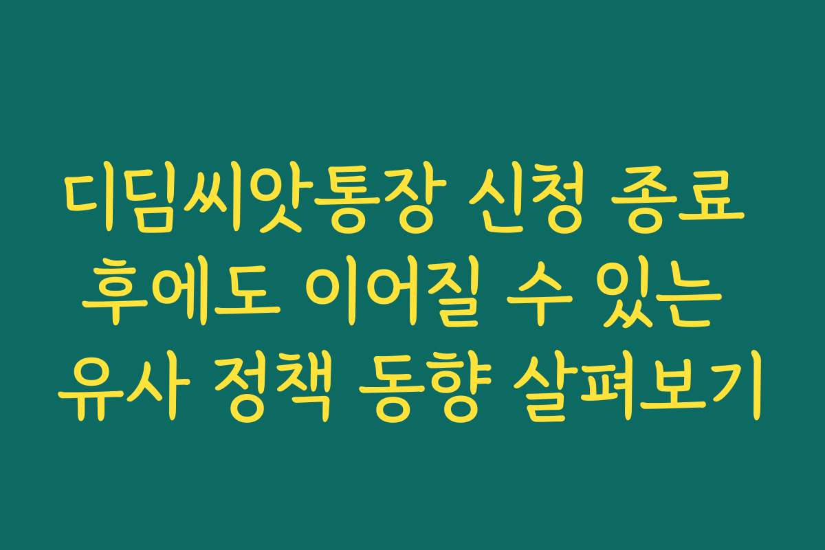 디딤씨앗통장 신청 종료 후에도 이어질 수 있는 유사 정책 동향 살펴보기