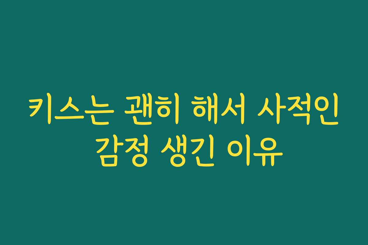 키스는 괜히 해서 사적인 감정 생긴 이유