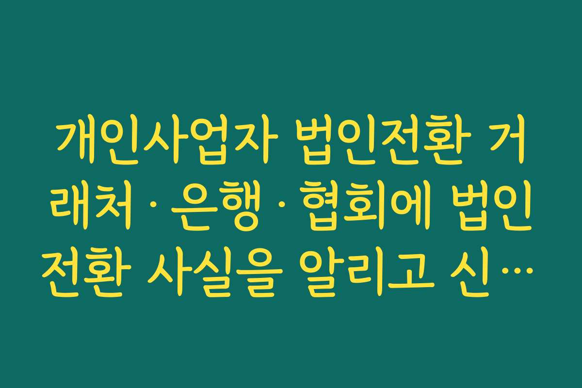 개인사업자 법인전환 거래처·은행·협회에 법인전환 사실을 알리고 신용도 관리하는 요령 개인사업자 법인전환 거래처·은행·협회에 법인전환 사실을 알리고 신용도 관리하는 요령