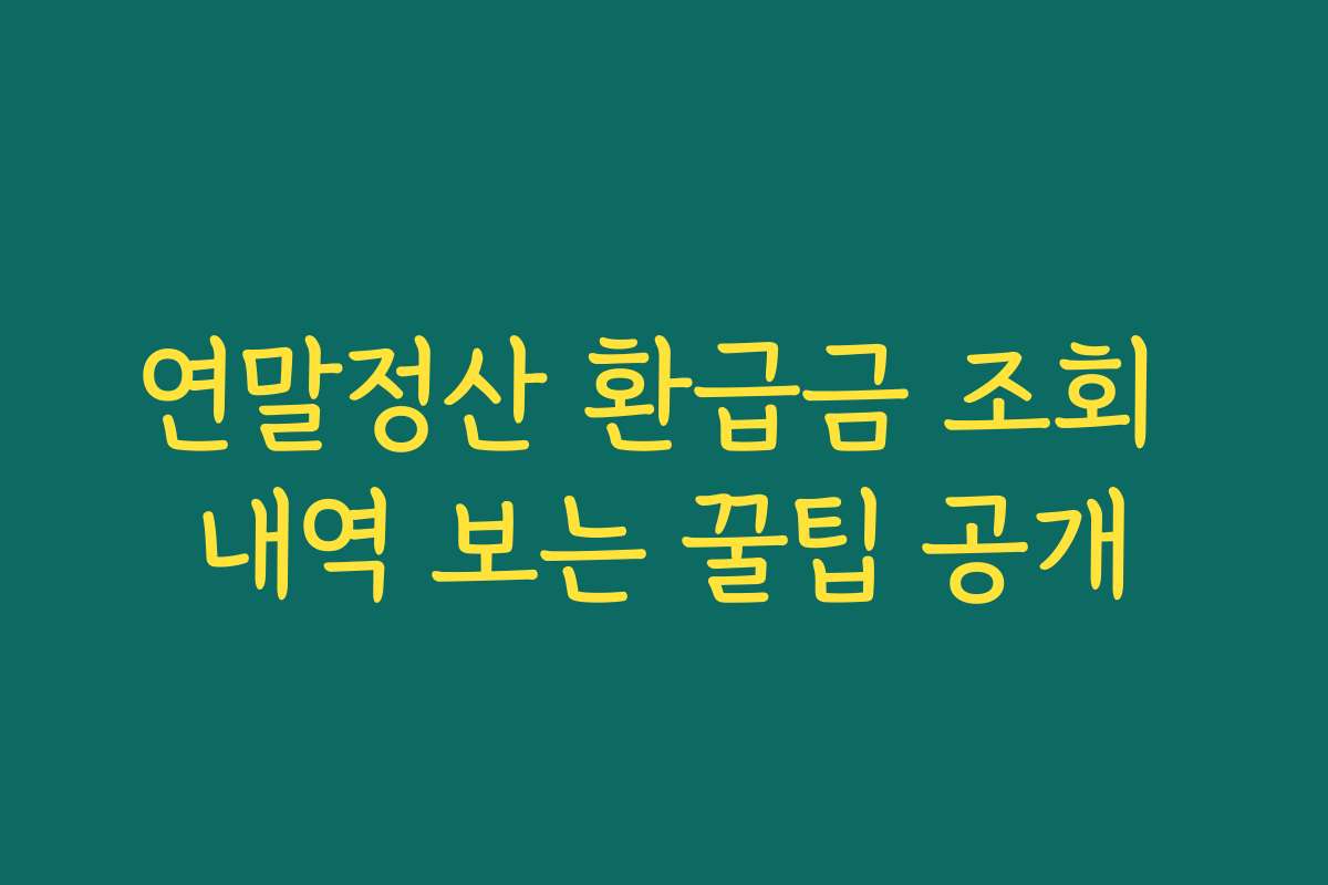 연말정산 환급금 조회 내역 보는 꿀팁 공개