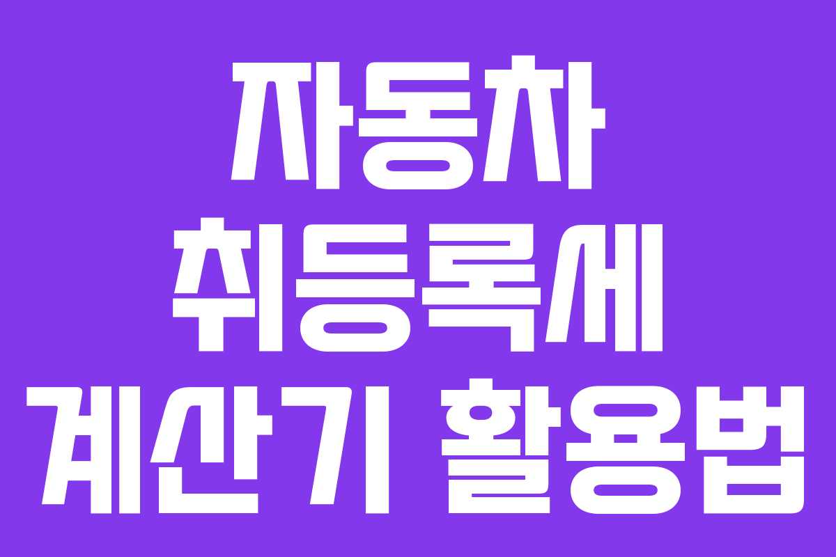 자동차 취등록세 계산기 활용법 자동차 취등록세 계산기 활용법