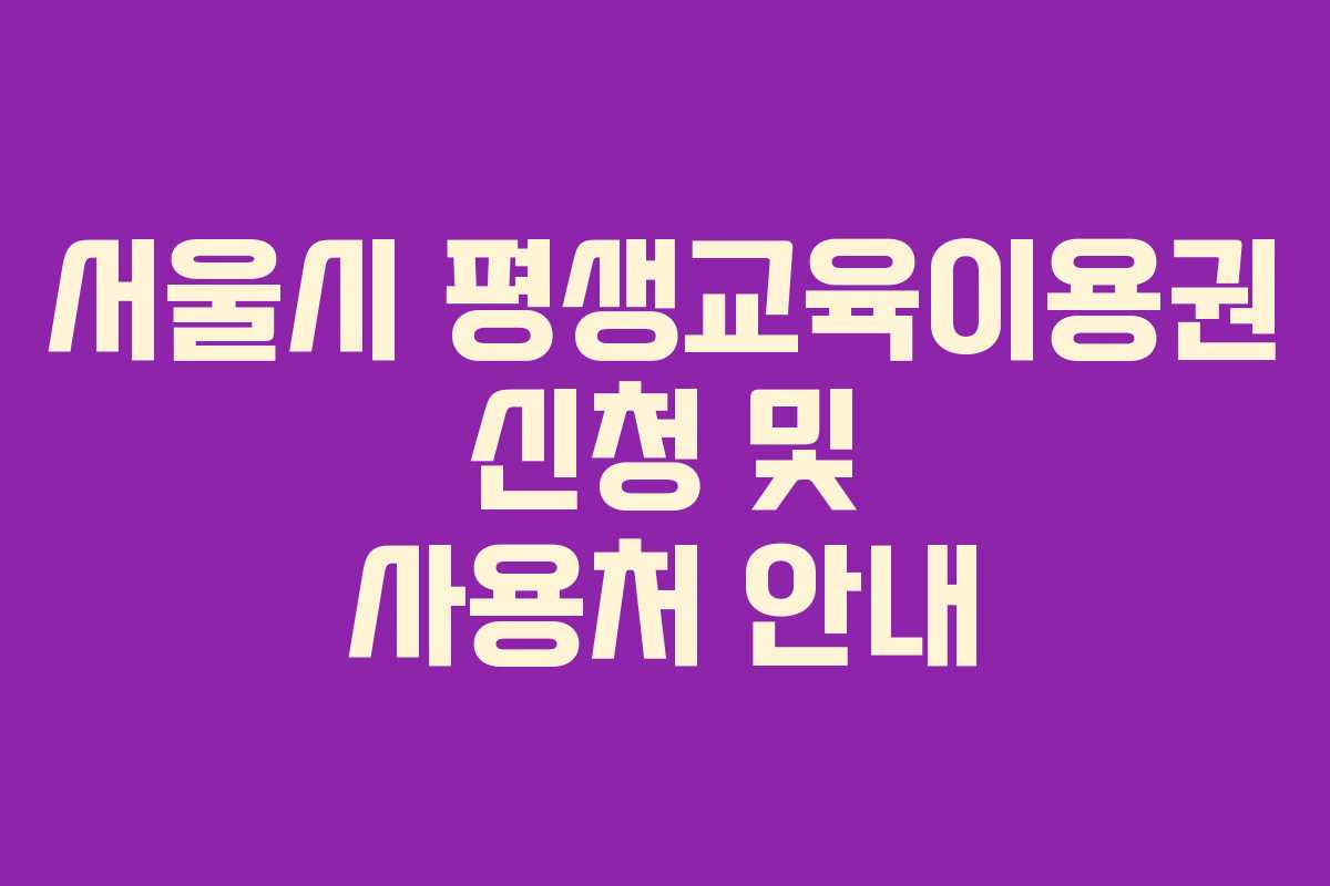 서울시 평생교육이용권 신청 및 사용처 안내 서울시 평생교육이용권 신청 및 사용처 안내