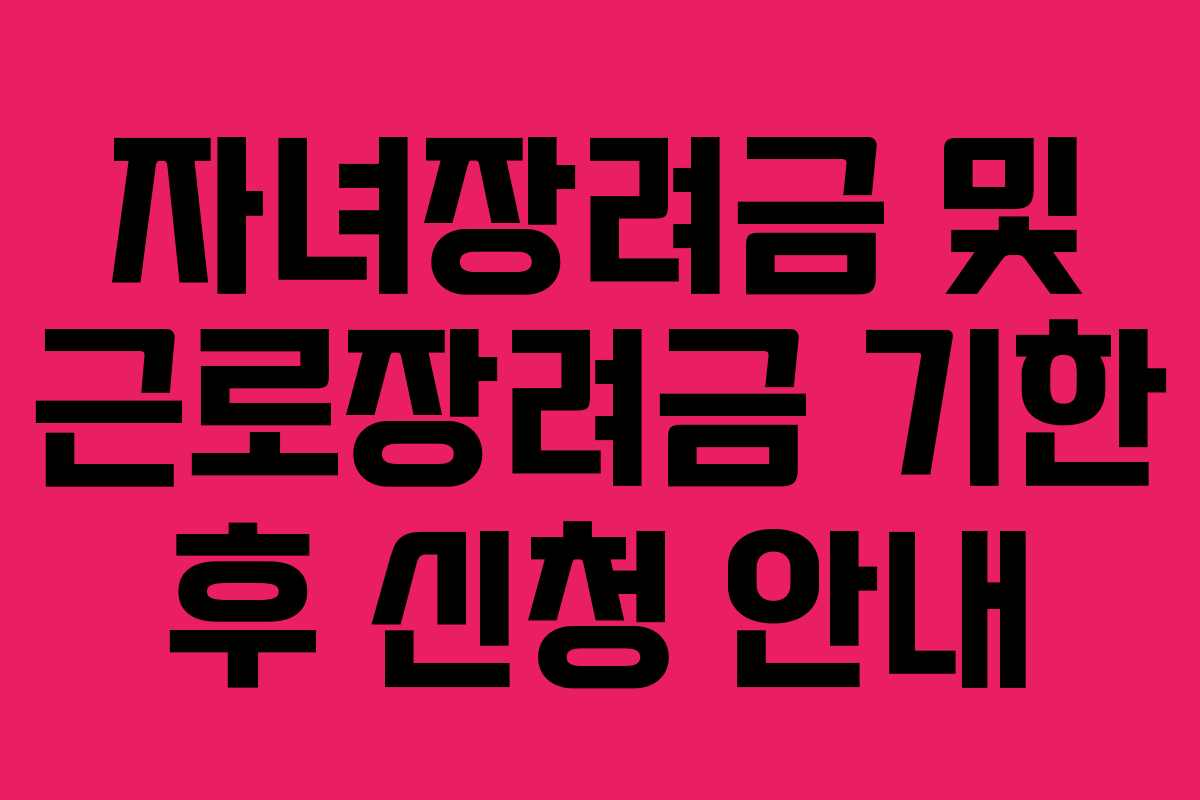 자녀장려금 및 근로장려금 기한 후 신청 안내 자녀장려금 및 근로장려금 기한 후 신청 안내