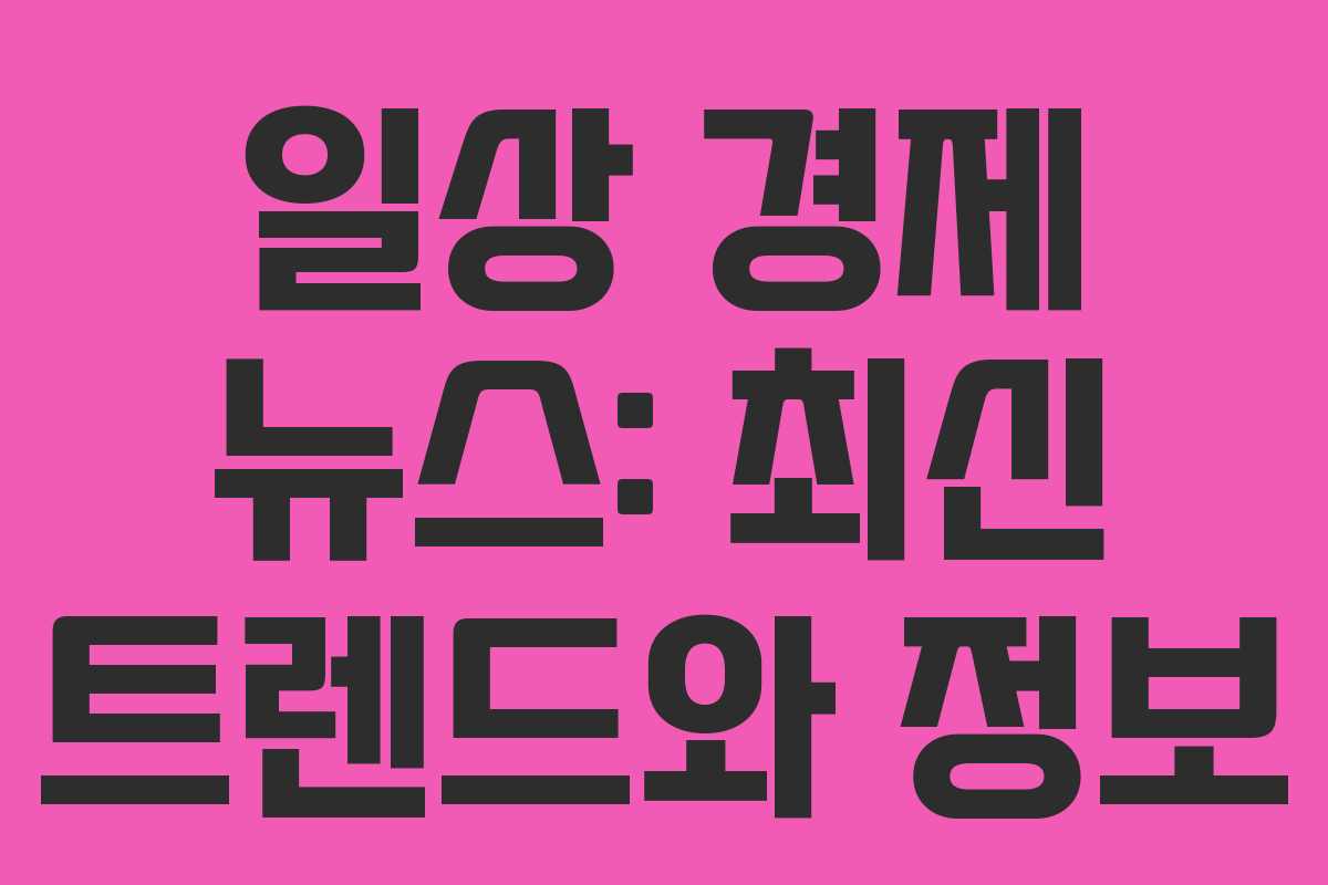 일상 경제 뉴스: 최신 트렌드와 정보 일상 경제 뉴스: 최신 트렌드와 정보