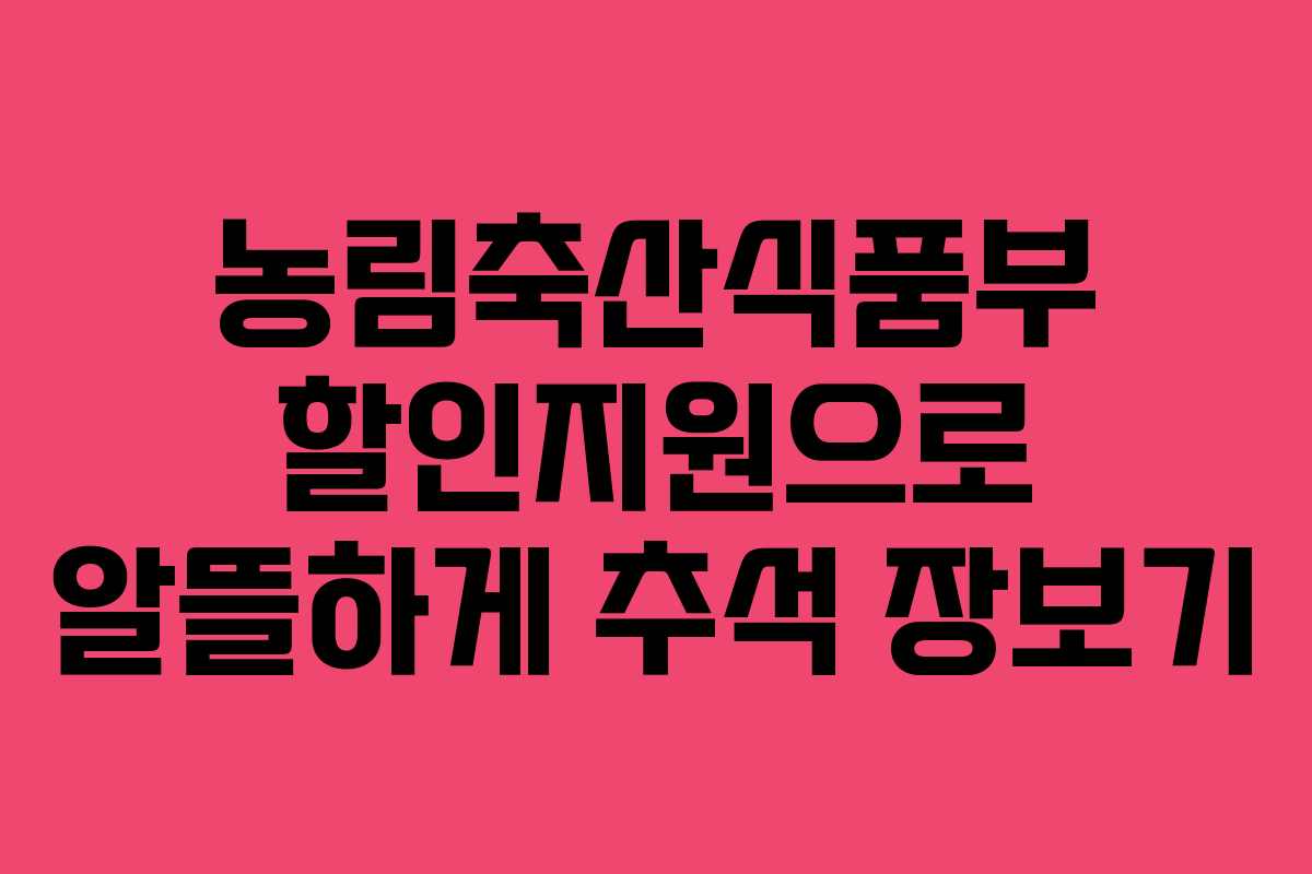 농림축산식품부 할인지원으로 알뜰하게 추석 장보기 농림축산식품부 할인지원으로 알뜰하게 추석 장보기