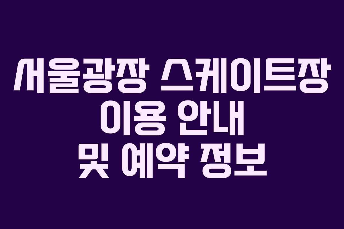 서울광장 스케이트장 이용 안내 및 예약 정보