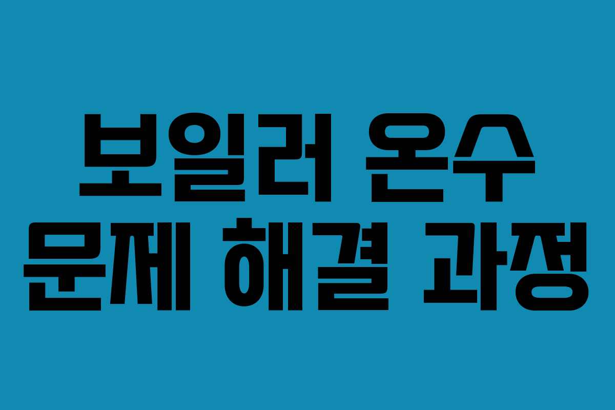 보일러 온수 문제 해결 과정 보일러 온수 문제 해결 과정