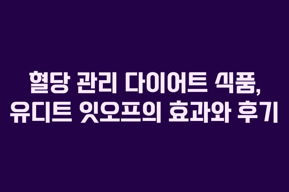 혈당 관리 다이어트 식품, 유디트 잇오프의 효과와 후기