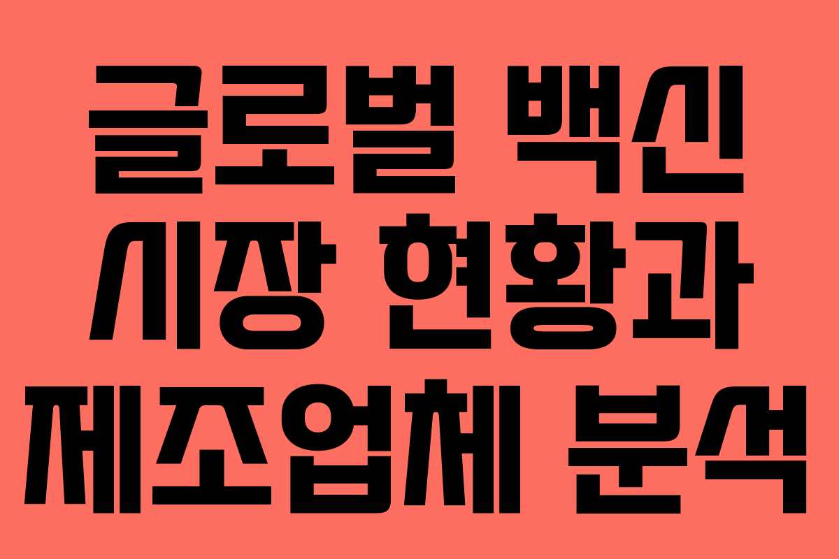 글로벌 백신 시장 현황과 제조업체 분석