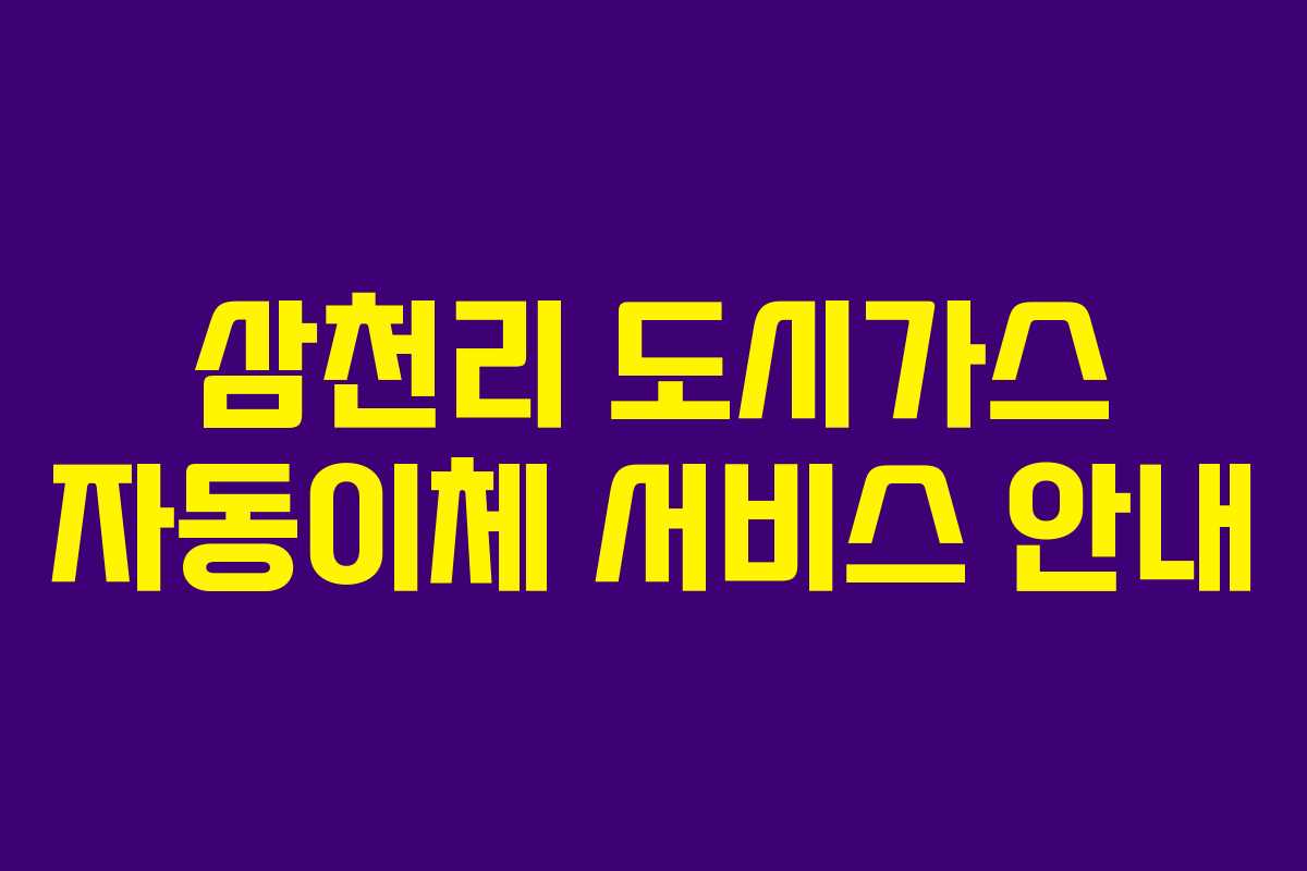 삼천리 도시가스 자동이체 서비스 안내 삼천리 도시가스 자동이체 서비스 안내