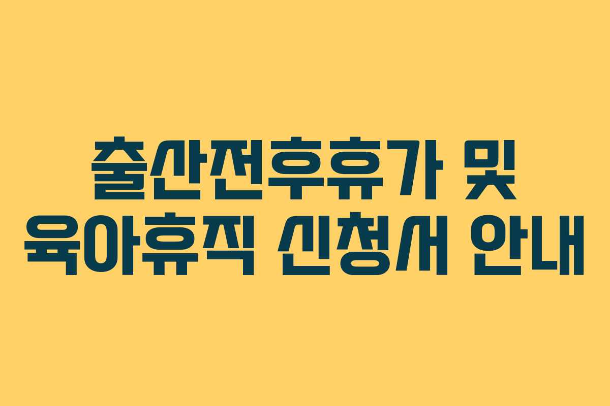 출산전후휴가 및 육아휴직 신청서 안내