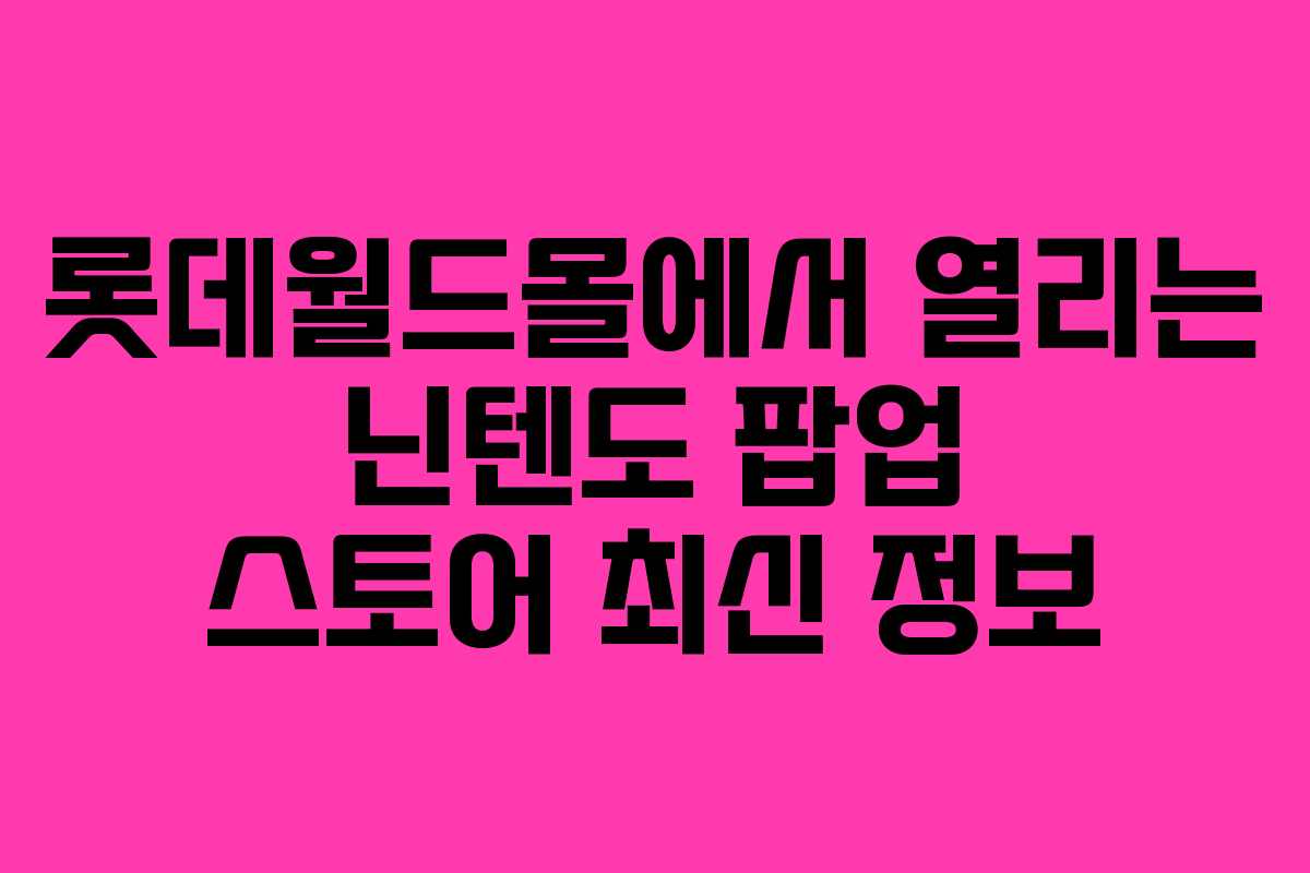 롯데월드몰에서 열리는 닌텐도 팝업 스토어 최신 정보