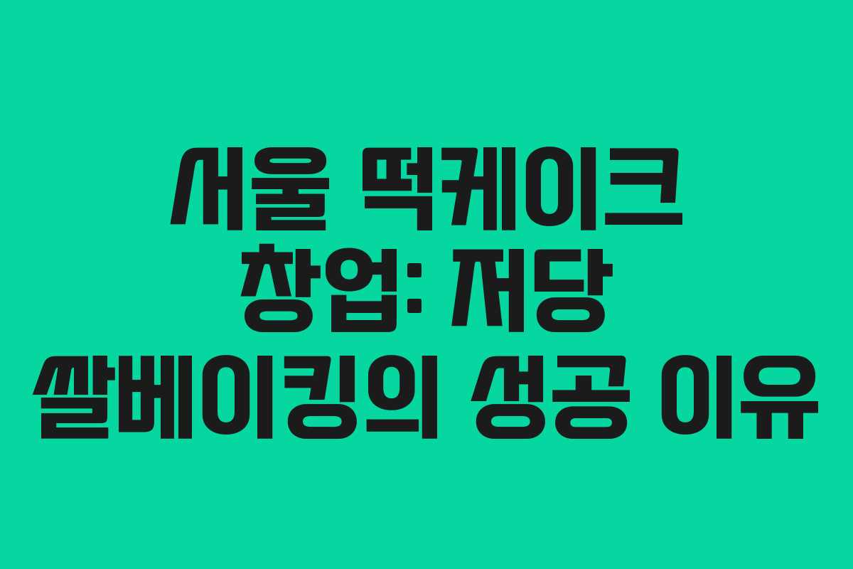 서울 떡케이크 창업: 저당 쌀베이킹의 성공 이유