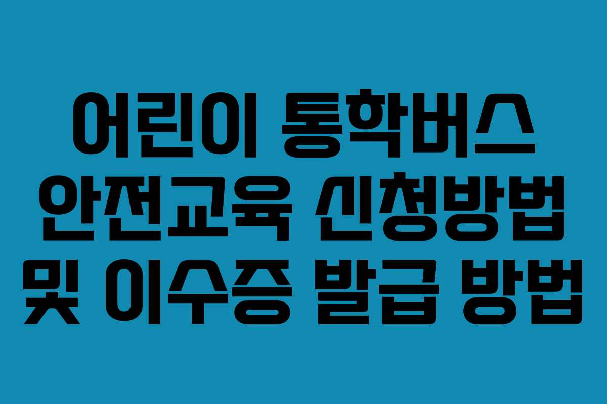 어린이 통학버스 안전교육 신청방법 및 이수증 발급 방법
