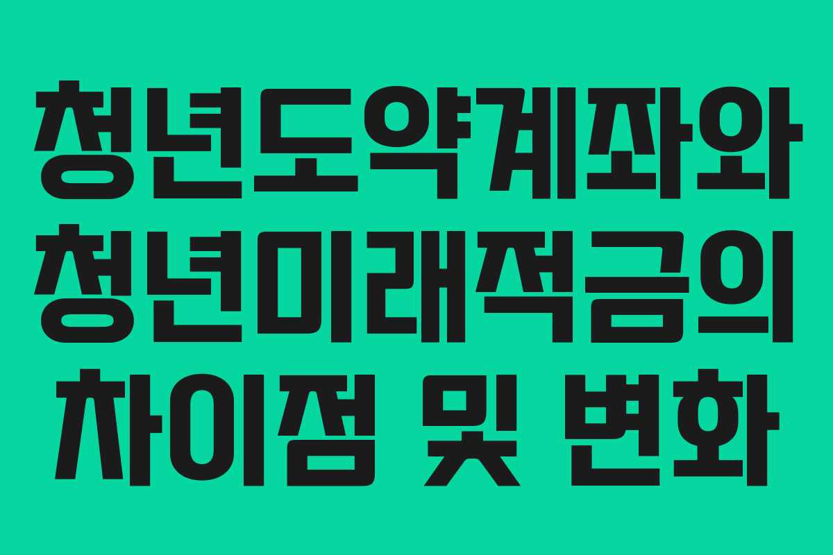 청년도약계좌와 청년미래적금의 차이점 및 변화 청년도약계좌와 청년미래적금의 차이점 및 변화