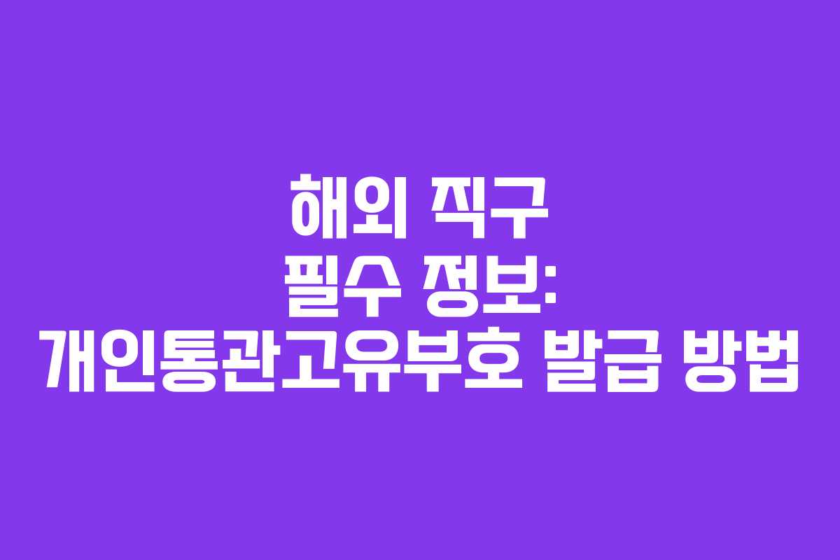 해외 직구 필수 정보: 개인통관고유부호 발급 방법