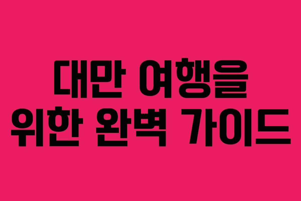 대만 여행을 위한 완벽 가이드