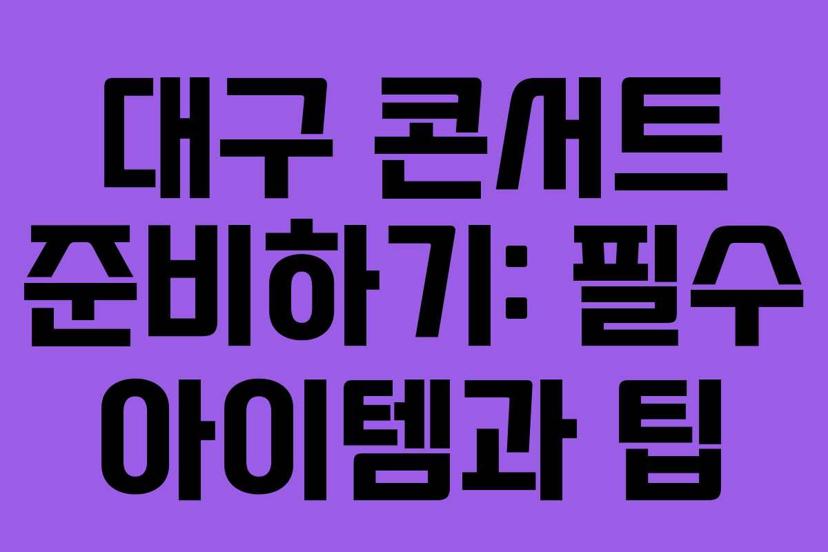 대구 콘서트 준비하기: 필수 아이템과 팁