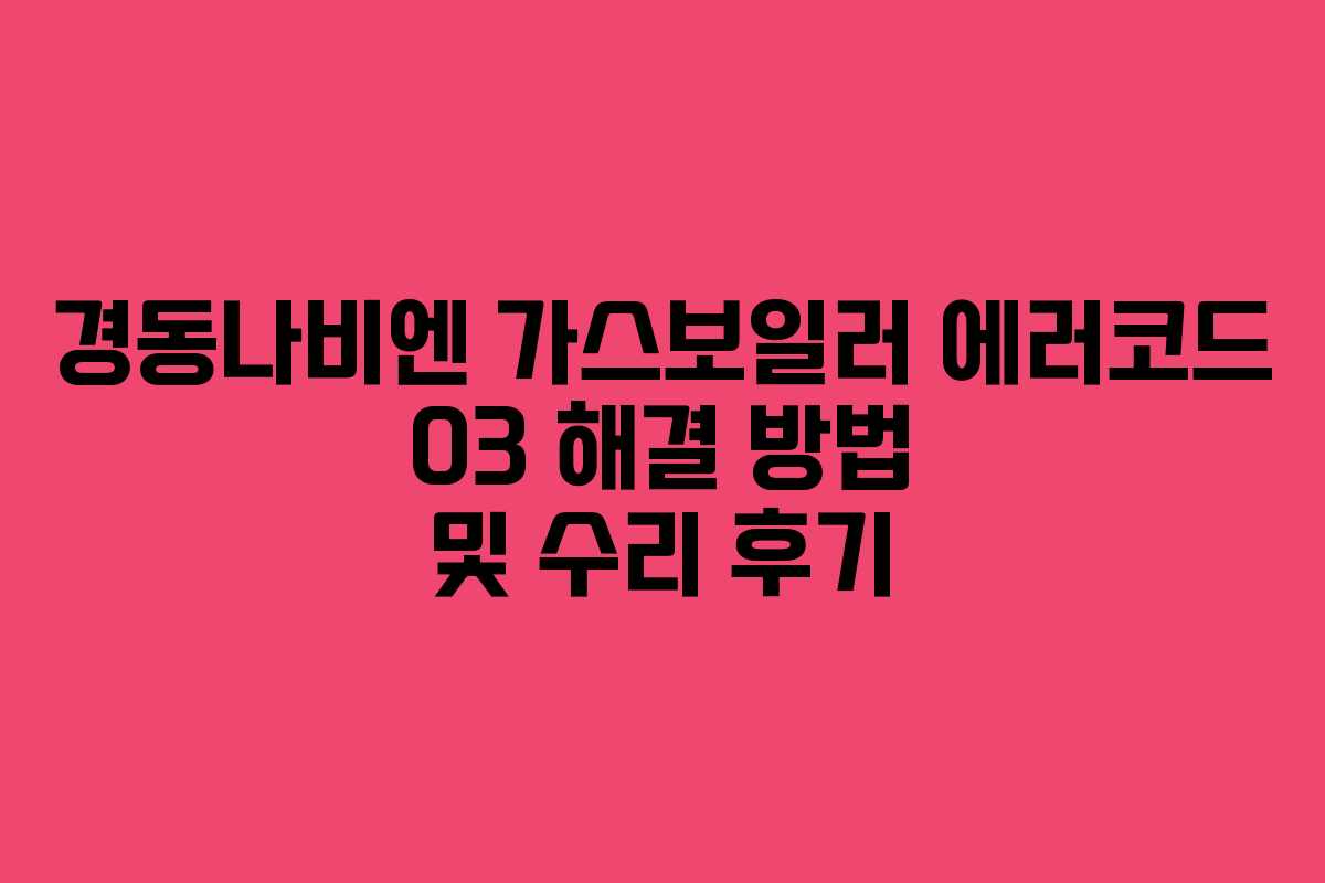 경동나비엔 가스보일러 에러코드 03 해결 방법 및 수리 후기 경동나비엔 가스보일러 에러코드 03 해결 방법 및 수리 후기