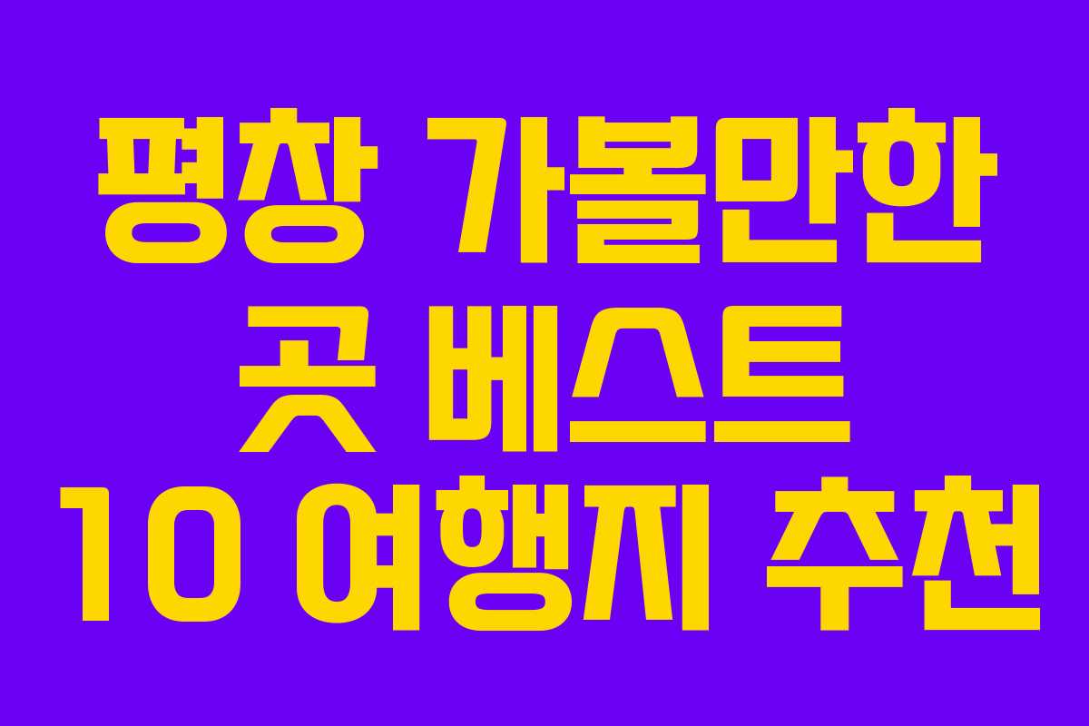 평창 가볼만한 곳 베스트 10 여행지 추천 평창 가볼만한 곳 베스트 10 여행지 추천