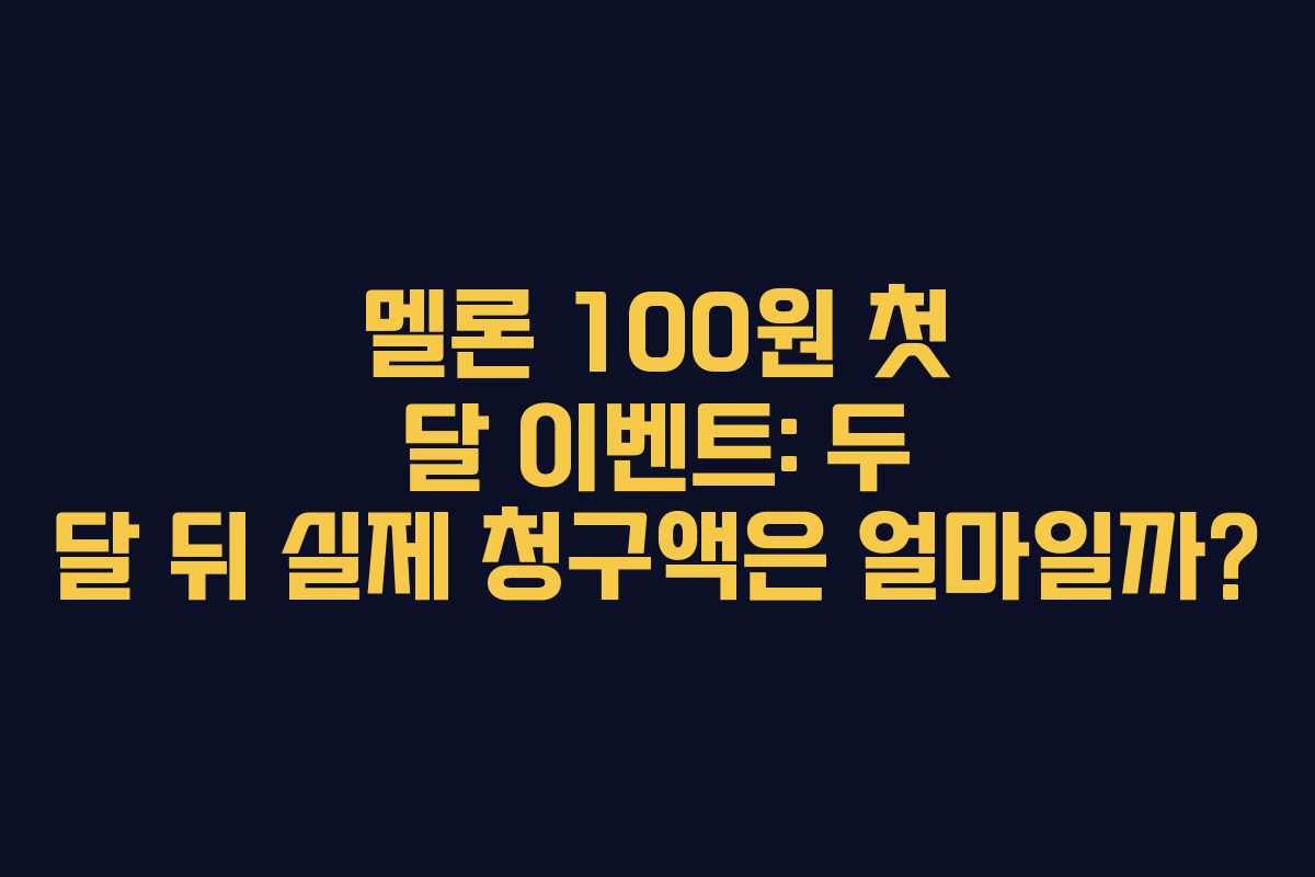 멜론 100원 첫 달 이벤트: 두 달 뒤 실제 청구액은 얼마일까? 멜론 100원 첫 달 이벤트: 두 달 뒤 실제 청구액은 얼마일까?